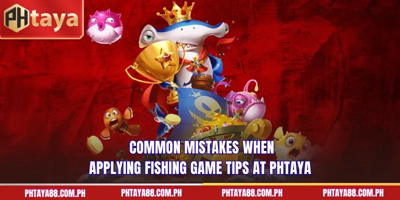 Common mistakes when applying fishing game tips at PHTAYA